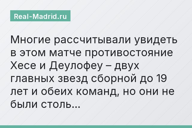 Многие рассчитывали увидеть в этом матче противостояние Хесе и Деулофеу – двух главных звезд сборной до 19 лет и обеих команд, но они не были столь…