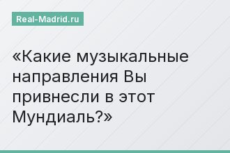 Какие музыкальные направления Вы привнесли в этот Мундиаль?