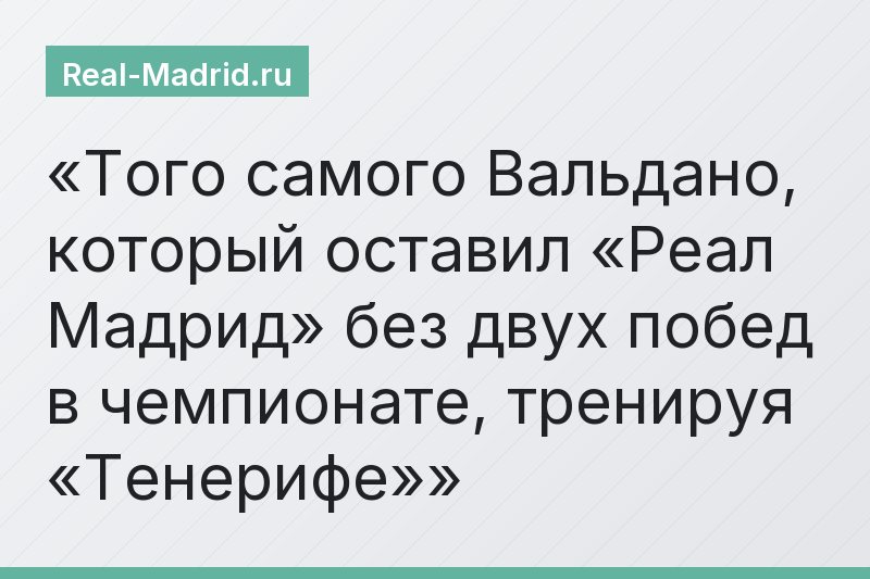 Того самого Вальдано, который оставил «Реал Мадрид» без двух побед в чемпионате, тренируя «Тенерифе»
