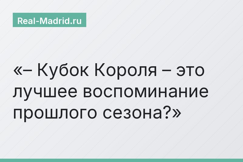 – Кубок Короля – это лучшее воспоминание прошлого сезона?