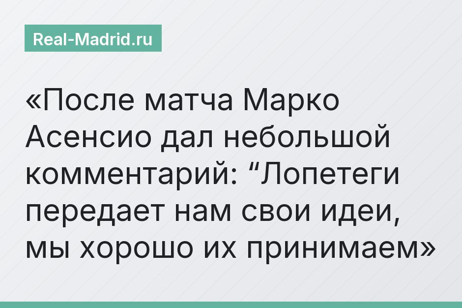 После матча Марко Асенсио дал небольшой комментарий: “Лопетеги передает нам свои идеи, мы хорошо их принимаем