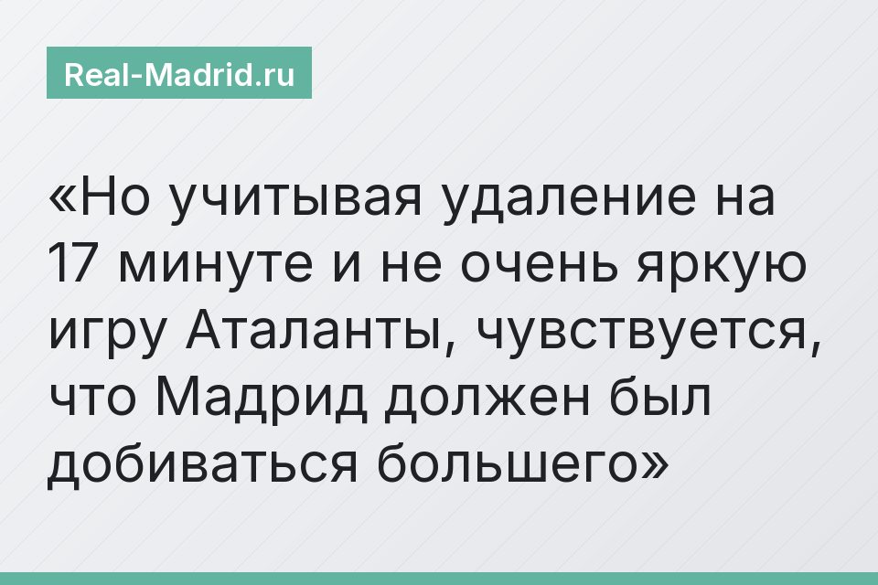 Но учитывая удаление на 17 минуте и не очень яркую игру Аталанты, чувствуется, что Мадрид должен был добиваться большего