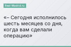 – Сегодня исполнилось шесть месяцев со дня, когда вам сделали операцию