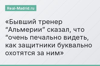 Бывший тренер “Альмерии” сказал, что “очень печально видеть, как защитники буквально охотятся за ним