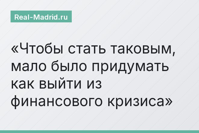 Чтобы стать таковым, мало было придумать как выйти из финансового кризиса