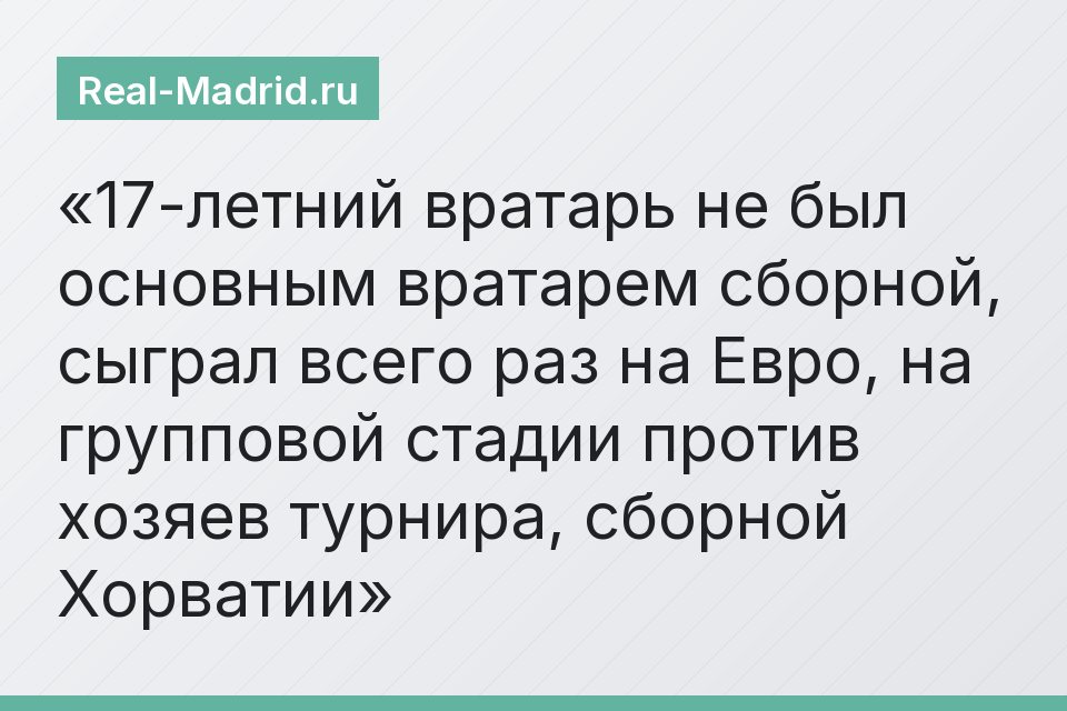 17-летний вратарь не был основным вратарем сборной, сыграл всего раз на Евро, на групповой стадии против хозяев турнира, сборной Хорватии