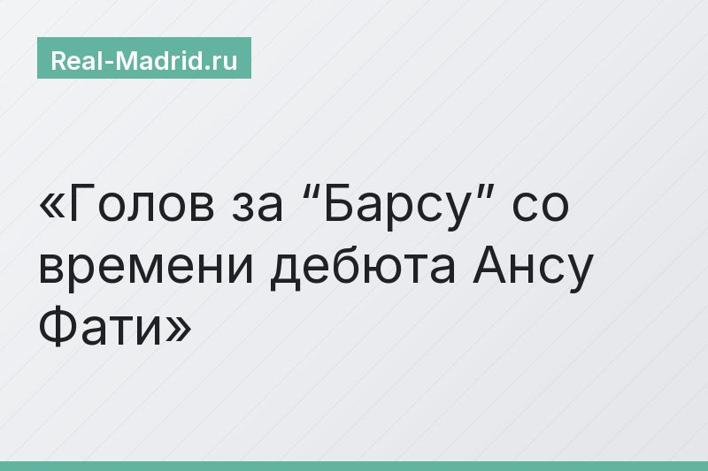 Голов за “Барсу” со времени дебюта Ансу Фати
