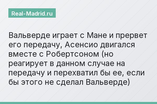 Вальверде играет с Мане и прервет его передачу, Асенсио двигался вместе с Робертсоном (но реагирует в данном случае на передачу и перехватил бы ее, если бы этого не сделал Вальверде)