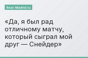 Да, я был рад отличному матчу, который сыграл мой друг — Снейдер