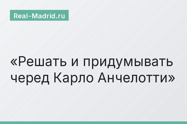 Решать и придумывать черед Карло Анчелотти