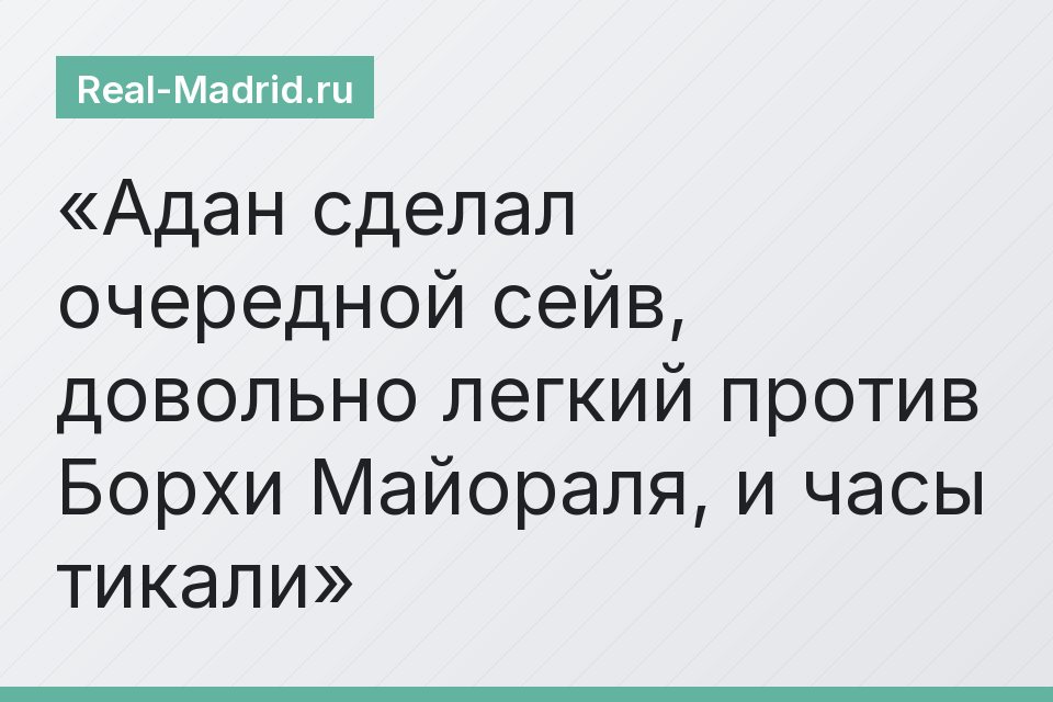 Адан сделал очередной сейв, довольно легкий против Борхи Майораля, и часы тикали