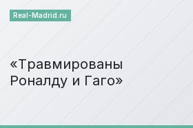 Травмированы Роналду и Гаго