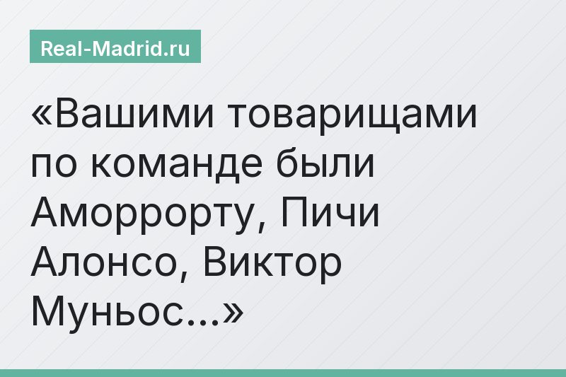 Вашими товарищами по команде были Аморрорту, Пичи Алонсо, Виктор Муньос…