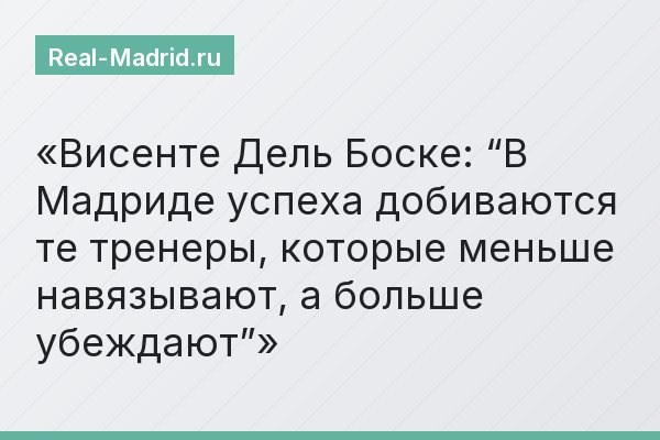 Висенте Дель Боске: “В Мадриде успеха добиваются те тренеры, которые меньше навязывают, а больше убеждают”