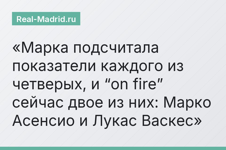 Марка подсчитала показатели каждого из четверых, и “on fire” сейчас двое из них: Марко Асенсио и Лукас Васкес