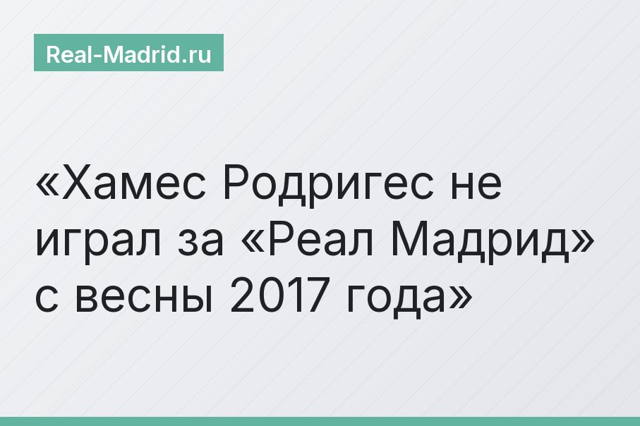 Хамес Родригес не играл за «Реал Мадрид» с весны 2017 года