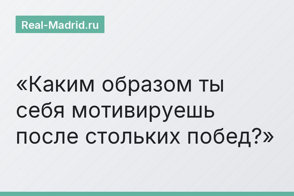 Каким образом ты себя мотивируешь после стольких побед?