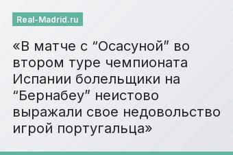 В матче с “Осасуной” во втором туре чемпионата Испании болельщики на “Бернабеу” неистово выражали свое недовольство игрой португальца