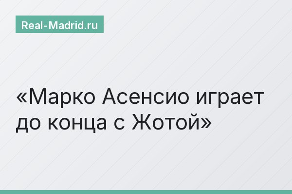 Марко Асенсио играет до конца с Жотой
