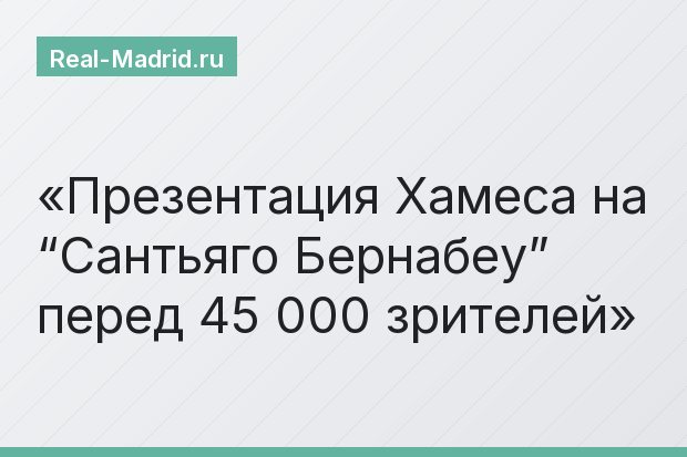 Презентация Хамеса на “Сантьяго Бернабеу” перед 45 000 зрителей